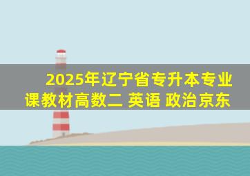 2025年辽宁省专升本专业课教材高数二 英语 政治京东